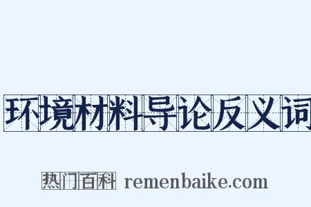 环境材料导论反义词是什么意思的图片